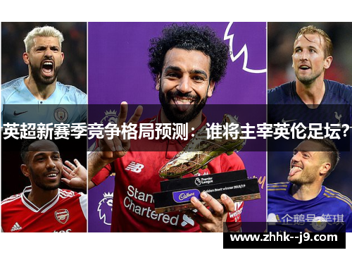 英超新赛季竞争格局预测：谁将主宰英伦足坛？