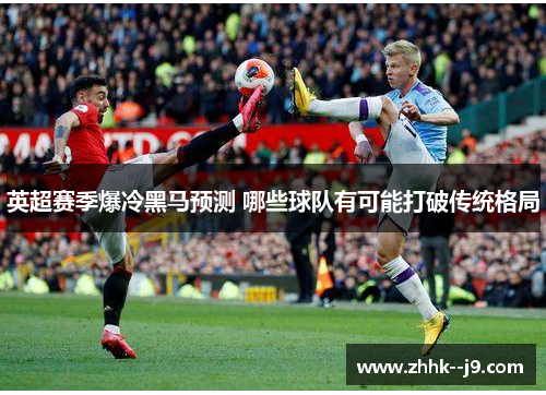 英超赛季爆冷黑马预测 哪些球队有可能打破传统格局