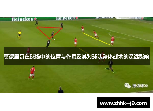 莫德里奇在球场中的位置与作用及其对球队整体战术的深远影响