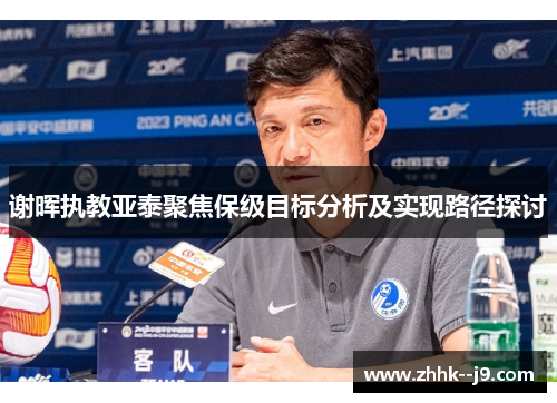 谢晖执教亚泰聚焦保级目标分析及实现路径探讨
