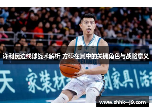 许利民边线球战术解析 方硕在其中的关键角色与战略意义