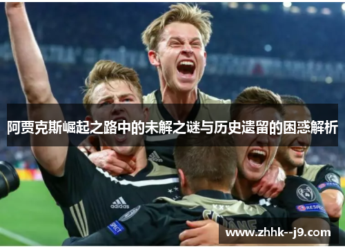 阿贾克斯崛起之路中的未解之谜与历史遗留的困惑解析