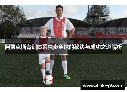 阿贾克斯青训体系独步全球的秘诀与成功之道解析