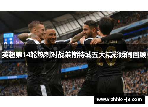 英超第14轮热刺对战莱斯特城五大精彩瞬间回顾