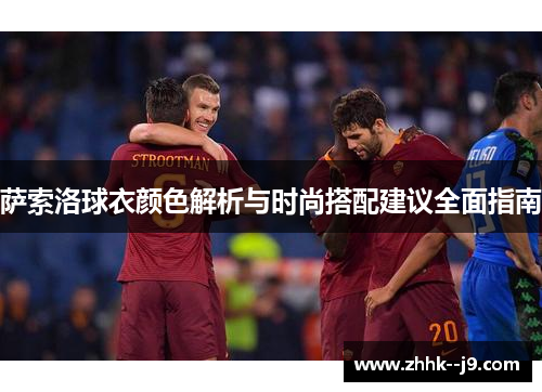 萨索洛球衣颜色解析与时尚搭配建议全面指南