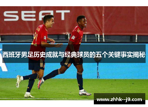 西班牙男足历史成就与经典球员的五个关键事实揭秘