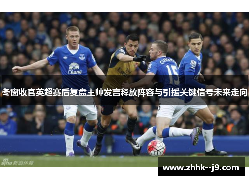 冬窗收官英超赛后复盘主帅发言释放阵容与引援关键信号未来走向