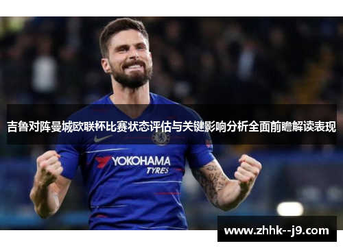 吉鲁对阵曼城欧联杯比赛状态评估与关键影响分析全面前瞻解读表现