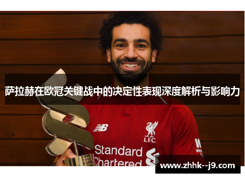 萨拉赫在欧冠关键战中的决定性表现深度解析与影响力
