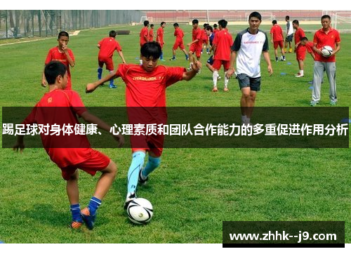 踢足球对身体健康、心理素质和团队合作能力的多重促进作用分析