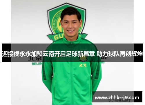 迎接侯永永加盟云南开启足球新篇章 助力球队再创辉煌