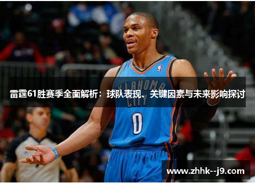 雷霆61胜赛季全面解析:球队表现、关键因素与未来影响探讨 雷霆61胜赛季全面解析:球队表现、关键因素与未来影响探讨
