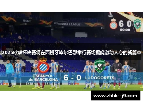 2025欧联杯决赛将在西班牙毕尔巴鄂举行赛场揭晓激动人心的新篇章