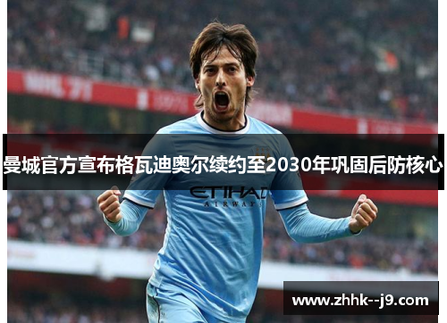 曼城官方宣布格瓦迪奥尔续约至2030年巩固后防核心