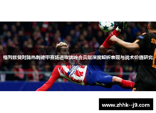 格列兹曼对阵热刺德甲赛场进攻端综合贡献深度解析表现与战术价值研究