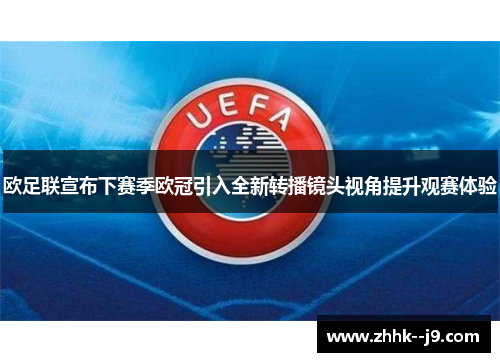 欧足联宣布下赛季欧冠引入全新转播镜头视角提升观赛体验