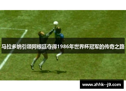 马拉多纳引领阿根廷夺得1986年世界杯冠军的传奇之路