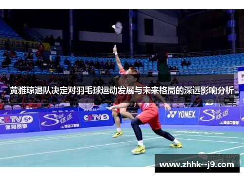 黄雅琼退队决定对羽毛球运动发展与未来格局的深远影响分析