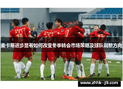 麦卡蒂进步显著如何改变冬季转会市场策略及球队调整方向