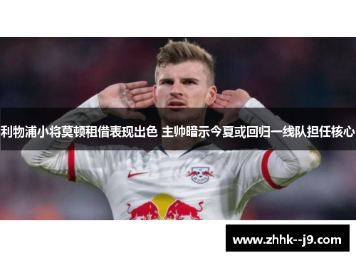 利物浦小将莫顿租借表现出色 主帅暗示今夏或回归一线队担任核心 利物浦小将莫顿租借表现出色 主帅暗示今夏或回归一线队担任核心