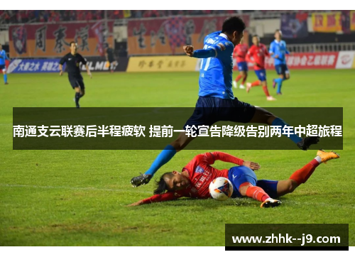 南通支云联赛后半程疲软 提前一轮宣告降级告别两年中超旅程 南通支云联赛后半程疲软 提前一轮宣告降级告别两年中超旅程
