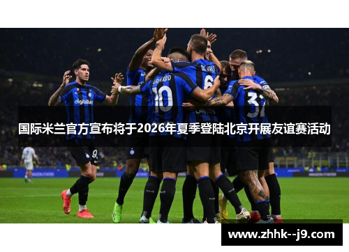 国际米兰官方宣布将于2026年夏季登陆北京开展友谊赛活动 国际米兰官方宣布将于2026年夏季登陆北京开展友谊赛活动