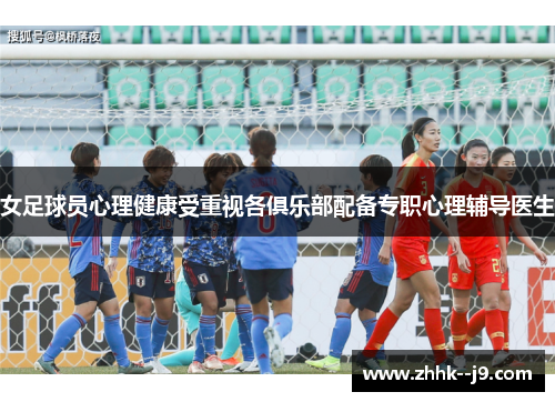 女足球员心理健康受重视各俱乐部配备专职心理辅导医生 女足球员心理健康受重视各俱乐部配备专职心理辅导医生