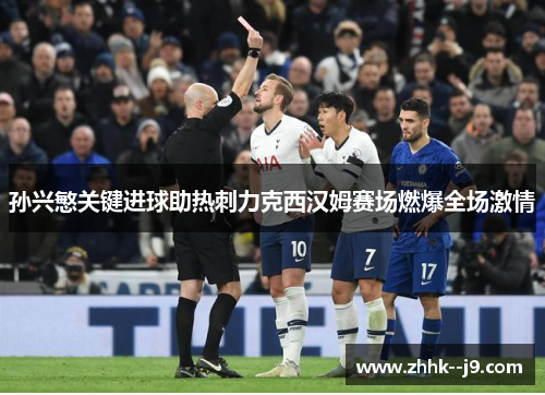 孙兴慜关键进球助热刺力克西汉姆赛场燃爆全场激情 孙兴慜关键进球助热刺力克西汉姆赛场燃爆全场激情