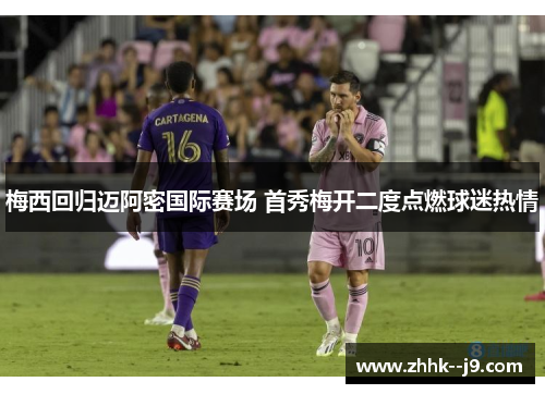 梅西回归迈阿密国际赛场 首秀梅开二度点燃球迷热情 梅西回归迈阿密国际赛场 首秀梅开二度点燃球迷热情