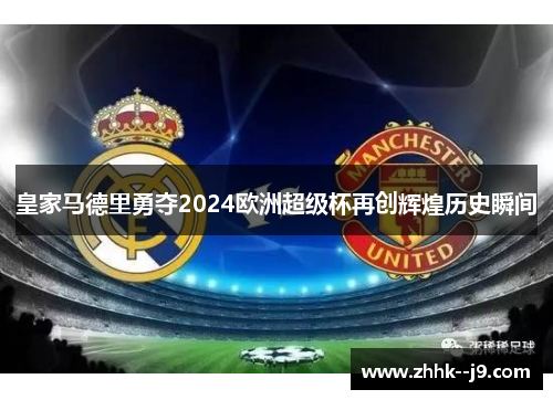 皇家马德里勇夺2024欧洲超级杯再创辉煌历史瞬间 皇家马德里勇夺2024欧洲超级杯再创辉煌历史瞬间