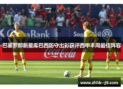 巴塞罗那新星库巴西防守出彩获评西甲本周最佳阵容