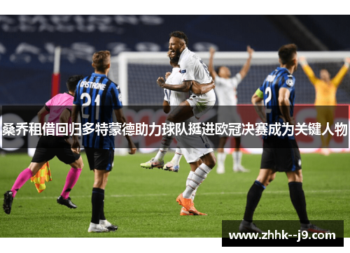 桑乔租借回归多特蒙德助力球队挺进欧冠决赛成为关键人物 桑乔租借回归多特蒙德助力球队挺进欧冠决赛成为关键人物