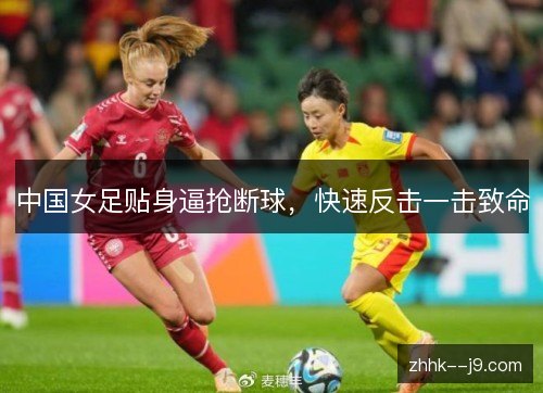 中国女足贴身逼抢断球，快速反击一击致命