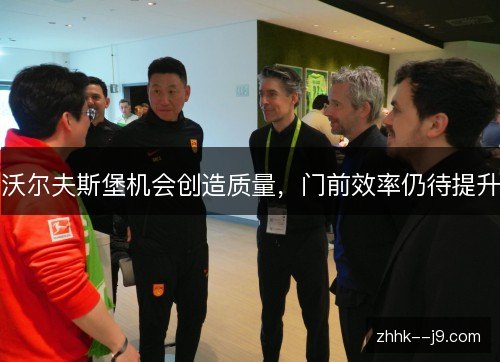 沃尔夫斯堡机会创造质量，门前效率仍待提升