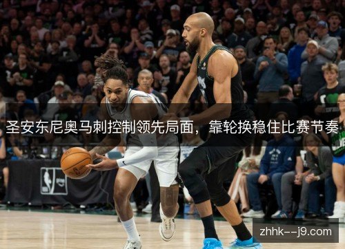 圣安东尼奥马刺控制领先局面，靠轮换稳住比赛节奏