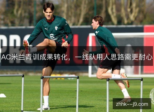 AC米兰青训成果转化，一线队用人思路需更耐心