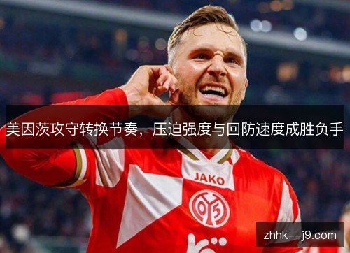 美因茨攻守转换节奏，压迫强度与回防速度成胜负手